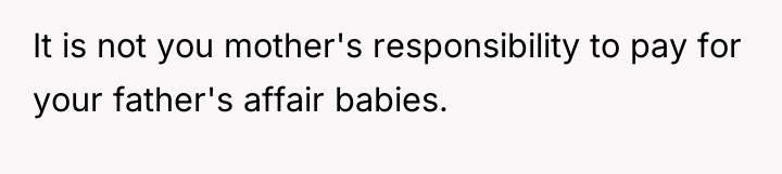 It is not you mother's responsibility to pay for your...