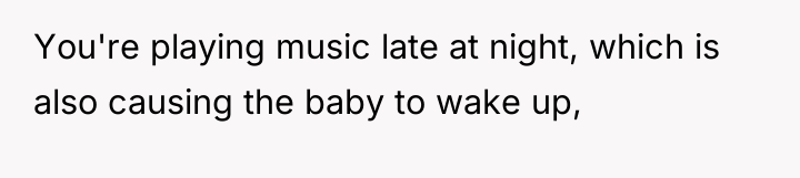 You're playing music late at night, which is also causing...