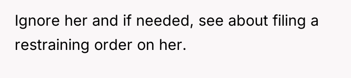 Ignore her and if needed, see about filing a restraining...