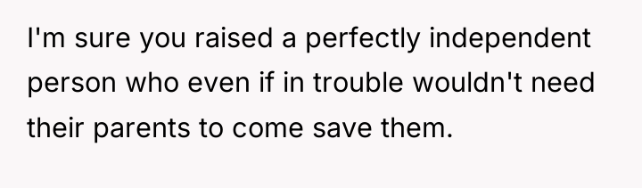 I'm sure you raised a perfectly independent person who even...
