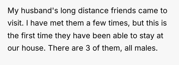 My husband's long distance friends came to visit. I have...