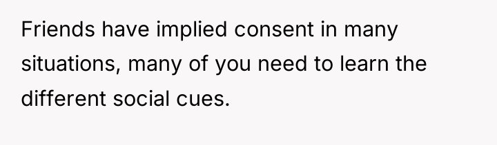 Friends have implied consent in many situations, many of you...