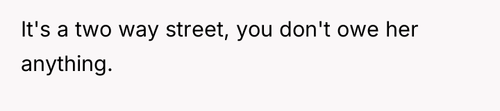 It's a two way street, you don't owe her anything.