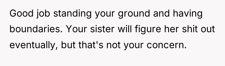 Good job standing your ground and having boundaries. Your sister...