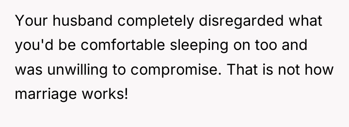Your husband completely disregarded what you'd be comfortable sleeping on...