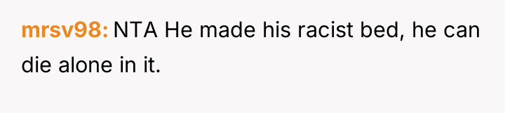 mrsv98 NTA He made his racist bed, he can die...