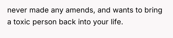 never made any amends, and wants to bring a toxic...