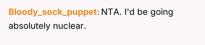 Bloody_sock_puppet NTA. I'd be going absolutely nuclear.