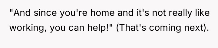 "And since you're home and it's not really like working,...