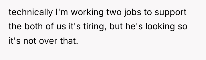 technically I'm working two jobs to support the both of...