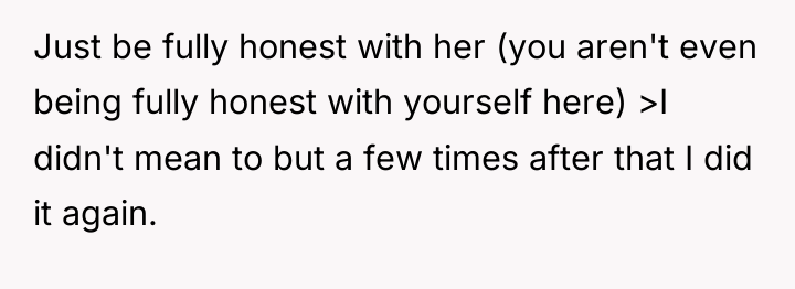 Just be fully honest with her (you aren't even being...