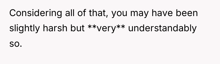 Considering all of that, you may have been slightly harsh...