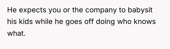He expects you or the company to babysit his kids...