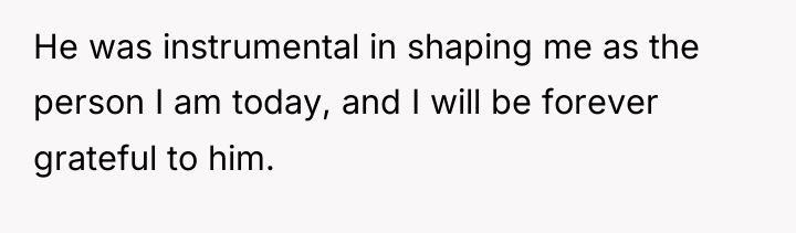 He was instrumental in shaping me as the person I...