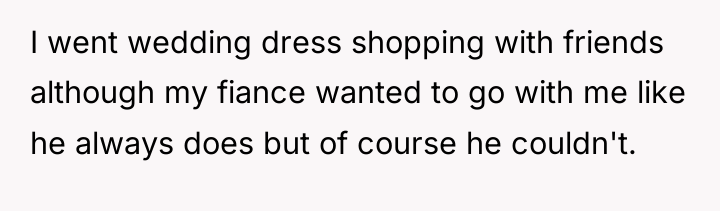 I went wedding dress shopping with friends although my fiance...
