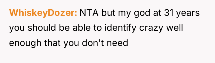 WhiskeyDozer NTA but my god at 31 years you should...
