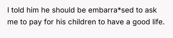 I told him he should be embarra*sed to ask me...