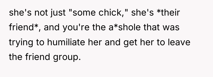 she's not just "some chick," she's *their friend*, and you're...