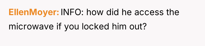 EllenMoyer INFO: how did he access the microwave if you...
