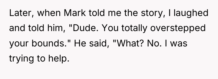 Later, when Mark told me the story, I laughed and...