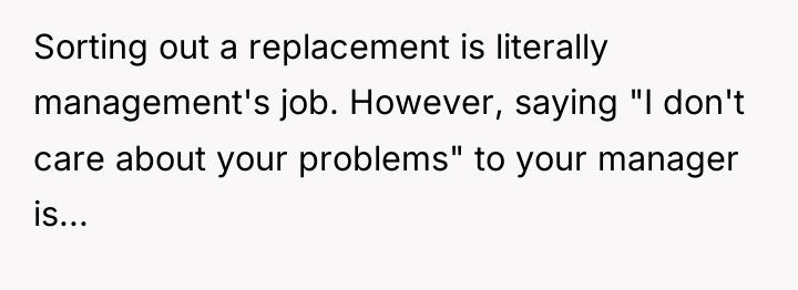 Sorting out a replacement is literally management's job. However, saying...