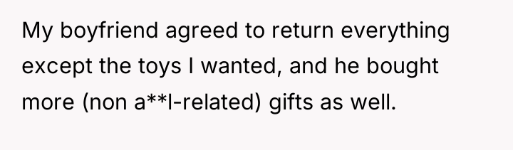 My boyfriend agreed to return everything except the toys I...
