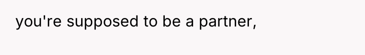 you're supposed to be a partner,