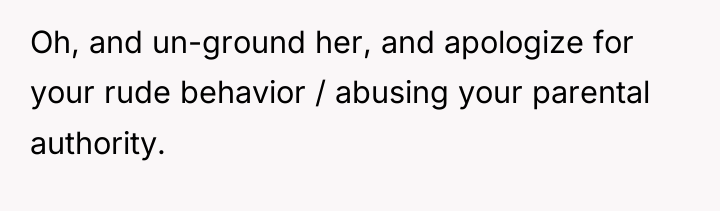 Oh, and un-ground her, and apologize for your rude behavior...
