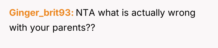 Ginger_brit93 NTA what is actually wrong with your parents??