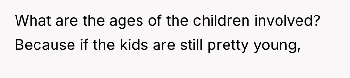 What are the ages of the children involved? Because if...