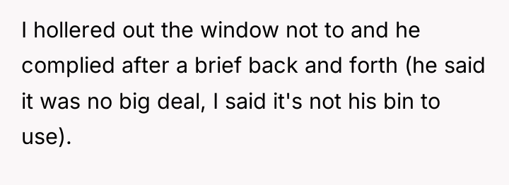 I hollered out the window not to and he complied...