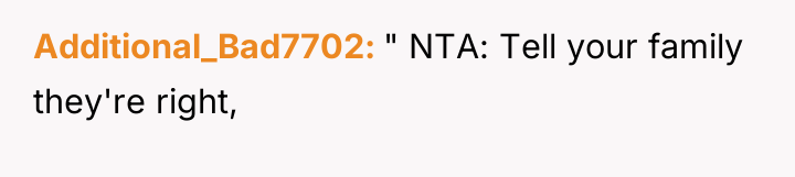 Additional_Bad7702 " NTA: Tell your family they're right,