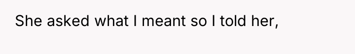 She asked what I meant so I told her,