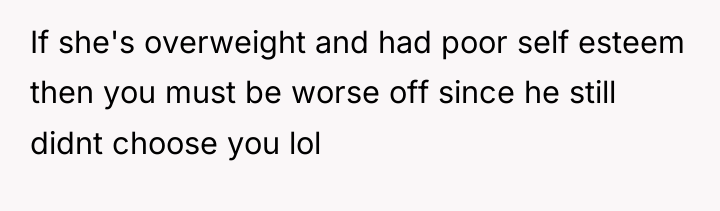 If she's overweight and had poor self esteem then you...