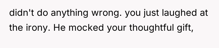 didn't do anything wrong. you just laughed at the irony....