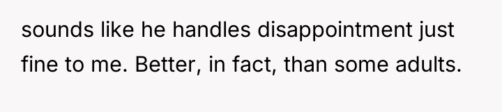 sounds like he handles disappointment just fine to me. Better,...