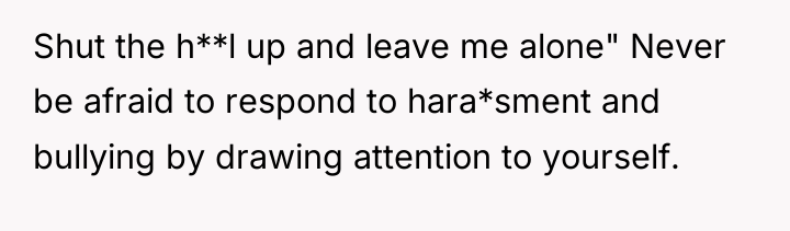 Shut the h**l up and leave me alone" Never be...