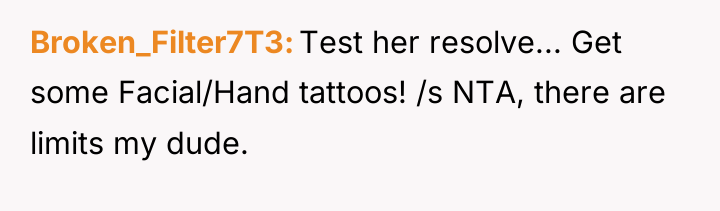 Broken_Filter7T3 Test her resolve... Get some Facial/Hand tattoos! /s NTA,...