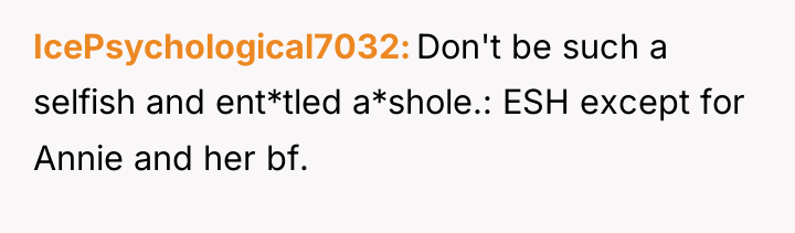 IcePsychological7032 Don't be such a selfish and ent*tled a*shole.: ESH...