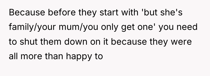 Because before they start with 'but she's family/your mum/you only...