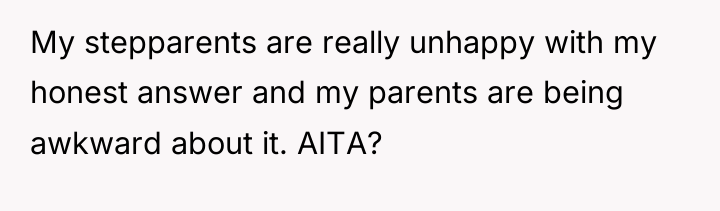 My stepparents are really unhappy with my honest answer and...