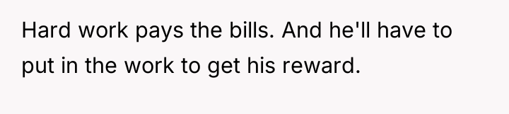 Hard work pays the bills. And he'll have to put...