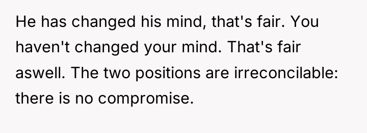 He has changed his mind, that's fair. You haven't changed...