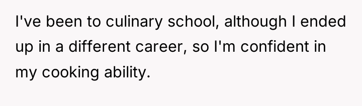 I've been to culinary school, although I ended up in...