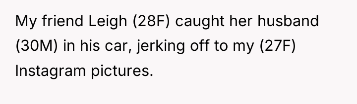 My friend Leigh (28F) caught her husband (30M) in his...