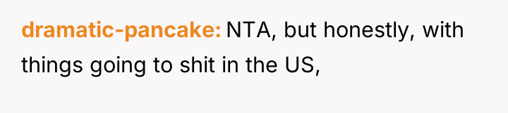 dramatic-pancake NTA, but honestly, with things going to shit in...