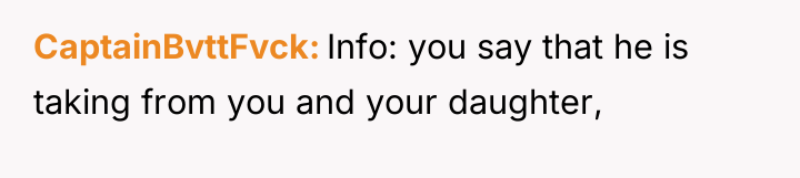 CaptainBvttFvck Info: you say that he is taking from you...