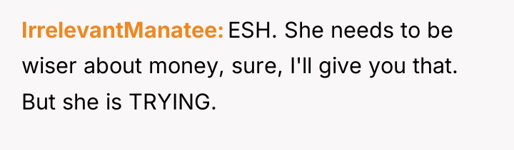 IrrelevantManatee ESH. She needs to be wiser about money, sure,...