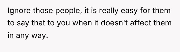 Ignore those people, it is really easy for them to...