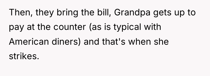Then, they bring the bill, Grandpa gets up to pay...
